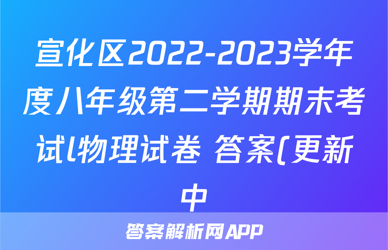 宣化区2022-2023学年度八年级第二学期期末考试l物理试卷 答案(更新中)